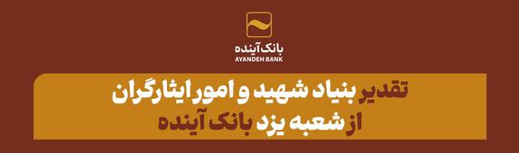 تقدیر بنیاد شهید و امور ایثارگران از شعبه یزد بانک آینده تقدیر بنیاد شهید و امور ایثارگران از شعبه یزد بانک آینده