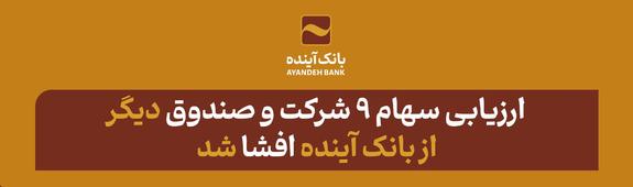 ارزیابی سهام ۹ شرکت و صندوق دیگر بانک آینده افشا شد ارزیابی سهام ۹ شرکت و صندوق دیگر بانک آینده افشا شد