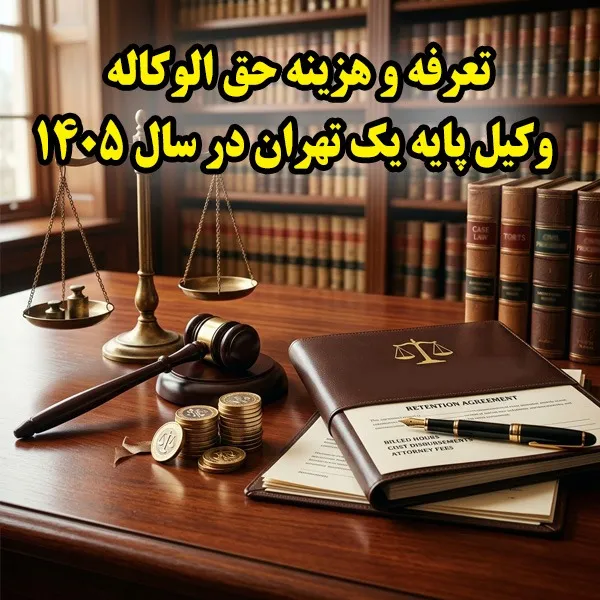 تعرفه و هزینه حق الوکاله وکیل پایه یک تهران در سال ۱۴۰۵