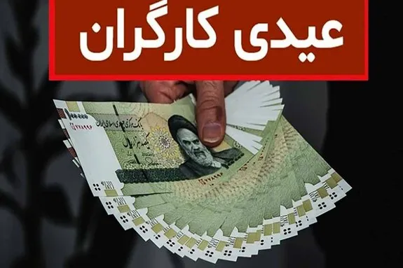 اعلام مبلغ عیدی کارگران در سال ۱۴۰۲